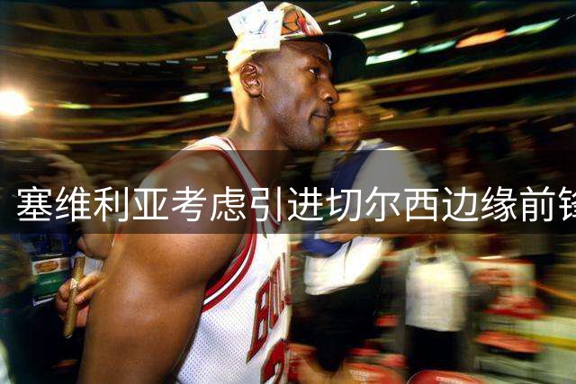 塞维利亚考虑引进切尔西边缘前锋吉乌